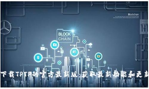 免费下载TPTP的官方最新版：获取最新功能和更新指南