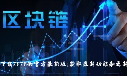 免费下载TPTP的官方最新版：获取最新功能和更新指南