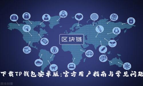 如何下载TP钱包安卓版：官方用户指南与常见问题解答
