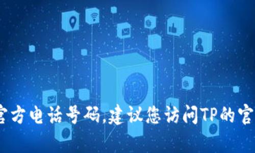 抱歉，我无法提供具体的电话号码，包括公司的官方电话号码。建议您访问TP的官方网站或相关客服页面以获取最新的联系信息。