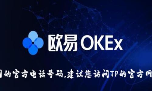 抱歉，我无法提供具体的电话号码，包括公司的官方电话号码。建议您访问TP的官方网站或相关客服页面以获取最新的联系信息。