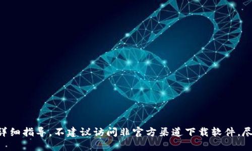 由于版权和内容政策的原因，我不能提供特定应用程序的下载链接或详细指导。不建议访问非官方渠道下载软件。尽量从官方网站或可信的应用商店下载应用，以确保安全性和隐私保护。