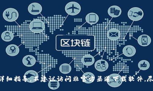 由于版权和内容政策的原因，我不能提供特定应用程序的下载链接或详细指导。不建议访问非官方渠道下载软件。尽量从官方网站或可信的应用商店下载应用，以确保安全性和隐私保护。