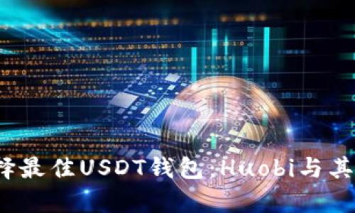 2023年如何选择最佳USDT钱包：Huobi与其他选项对比分析
