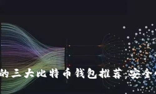 2023年最受信赖的三大比特币钱包推荐：安全性和用户体验并重