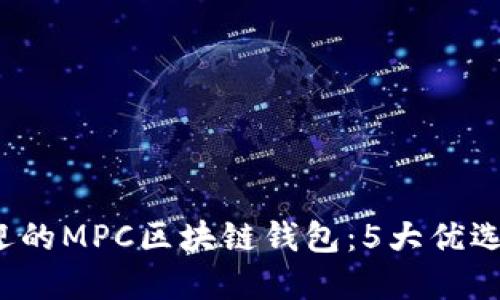2023年最受欢迎的MPC区块链钱包：5大优选推荐与使用指南