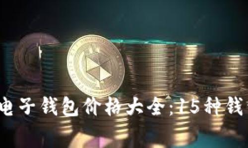 2023最新区块链电子钱包价格大全：15种钱包功能与收费分析