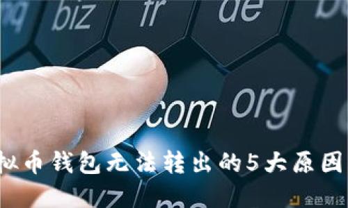2023年虚拟币钱包无法转出的5大原因及解决方案