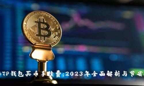 揭秘TP钱包买币手续费：2023年全面解析与节省技巧