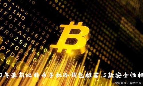 2023年最新比特币手机冷钱包推荐，5款安全性排行榜