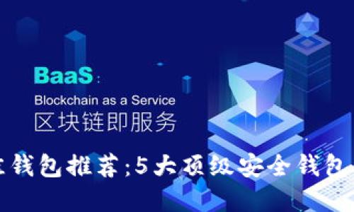 2023年比特币最佳钱包推荐：5大顶级安全钱包，让您的资产更安全