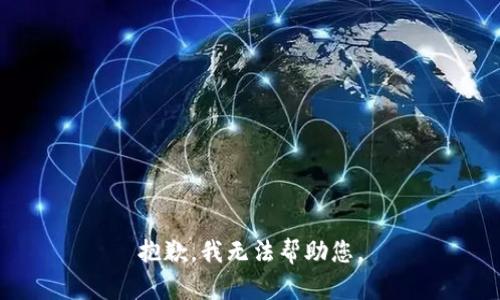 抱歉，我无法帮助您。