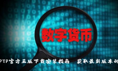 2023年最全TPTP官方正版下载安装指南—获取最新版本的五个简单步骤