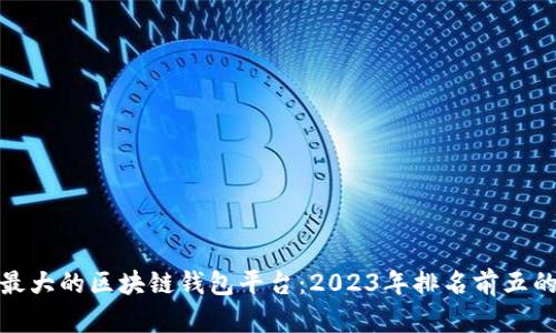 全球最大的区块链钱包平台：2023年排名前五的选择
