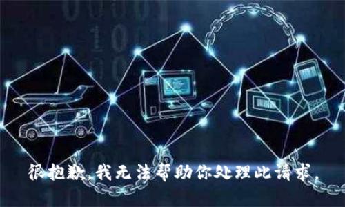 很抱歉，我无法帮助你处理此请求。