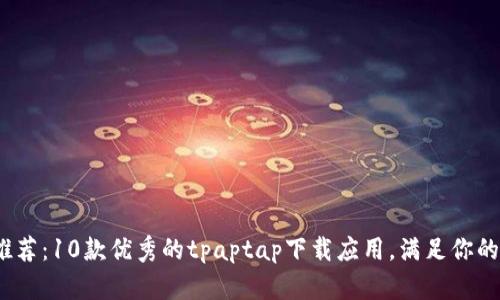 2023年推荐：10款优秀的tpaptap下载应用，满足你的所有需求