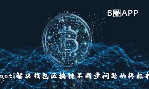 dnaoti解决钱包区块链不同步问题的终极指南