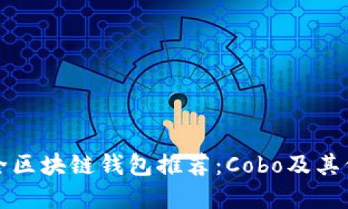 十大最安全区块链钱包推荐：Cobo及其他优秀选择