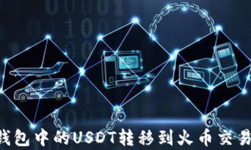 
如何将夸克钱包中的USDT转移到火币交易所：详细指南