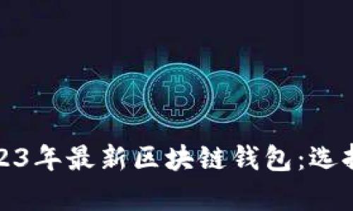 : 全面解析2023年最新区块链钱包：选择与安全性指南