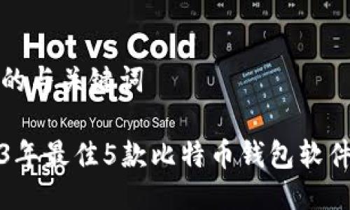 思考的与关键词

2023年最佳5款比特币钱包软件推荐