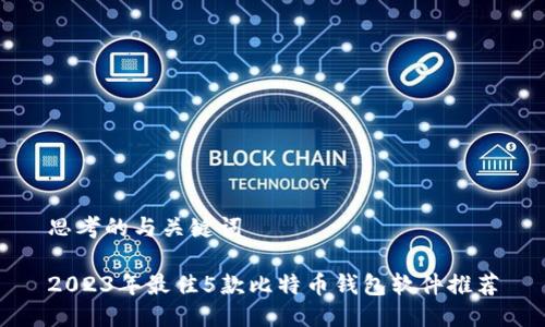 思考的与关键词

2023年最佳5款比特币钱包软件推荐