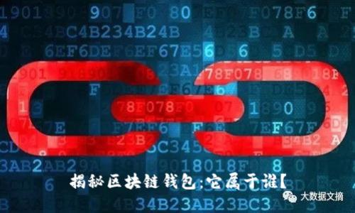 揭秘区块链钱包：它属于谁？