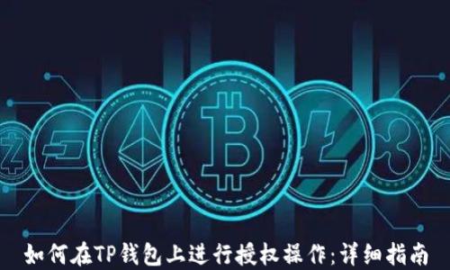 
如何在TP钱包上进行授权操作：详细指南
