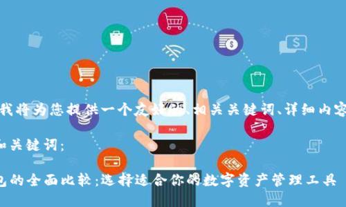 为了满足您的需求，我将为您提供一个友好的、相关关键词、详细内容及相关问题的解答。

以下是符合要求的和关键词：

小狐狸钱包与TP钱包的全面比较：选择适合你的数字资产管理工具