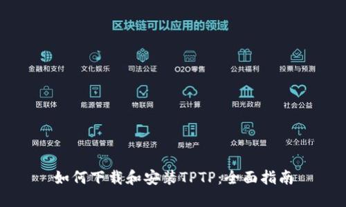 如何下载和安装TPTP：全面指南