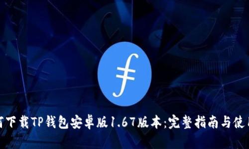 : 如何下载TP钱包安卓版1.67版本：完整指南与使用技巧