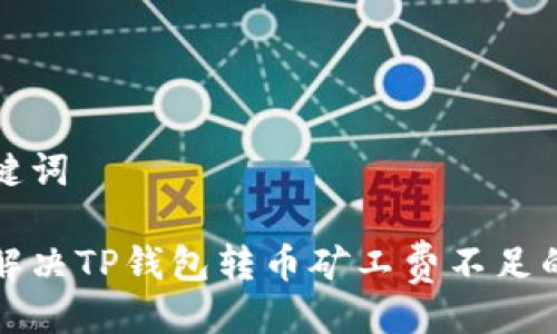 与关键词

如何解决TP钱包转币矿工费不足的问题