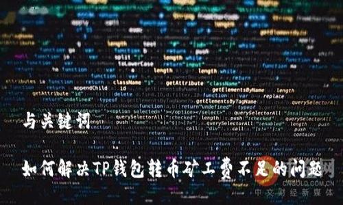 与关键词

如何解决TP钱包转币矿工费不足的问题