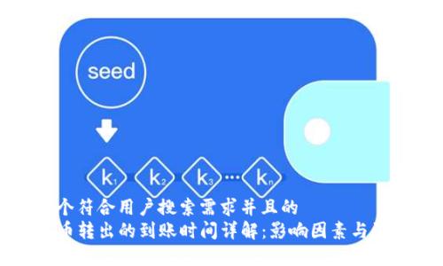 思考一个符合用户搜索需求并且的  
TP钱包币转出的到账时间详解：影响因素与注意事项