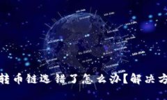 火币网TP钱包转币链选错了怎么办？解决方案与预